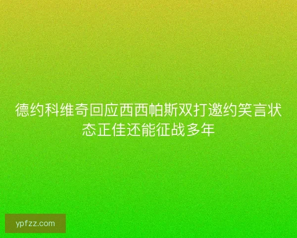 德约科维奇回应西西帕斯双打邀约笑言状态正佳还能征战多年