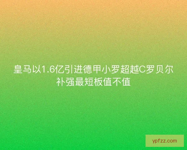 皇马以1.6亿引进德甲小罗超越C罗贝尔补强最短板值不值