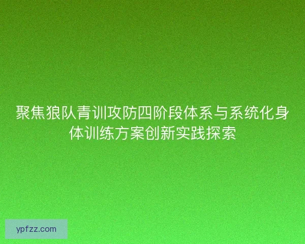 聚焦狼队青训攻防四阶段体系与系统化身体训练方案创新实践探索 聚焦狼队青训攻防四阶段体系与系统化身体训练方案创新实践探索